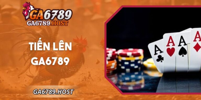 Tiến Lên Ga6789 – Luật, Cách Đánh Bài, Kinh Nghiệm